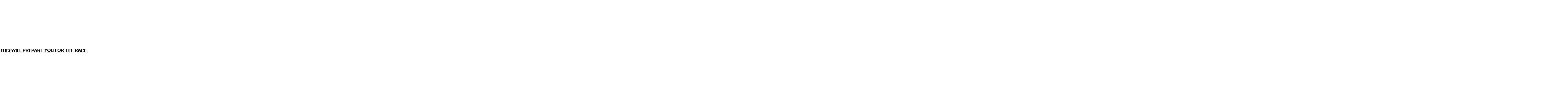 Text Box: THIS WILL PREPARE YOU FOR THE RACE.
